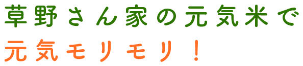 草野さん家の元気米で 元気モリモリ！