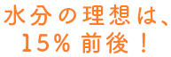 水分の理想は、15%前後！